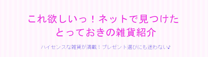 これ欲しいっ！ネットで見つけた、とっておきの雑貨紹介